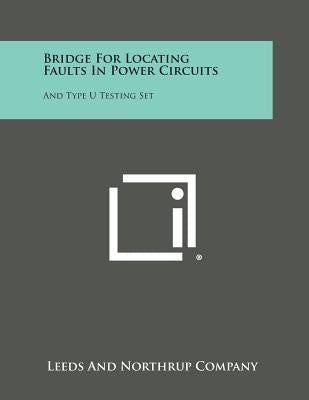 Bridge for Locating Faults in Power Circuits: And Type U Testing Set by Leeds and Northrup Company