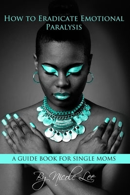 How to Eradicate Emotional Paralysis- A Guide for Single Moms by Moms, Warrior