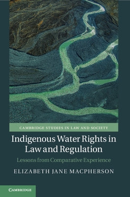 Indigenous Water Rights in Law and Regulation: Lessons from Comparative Experience by MacPherson, Elizabeth Jane