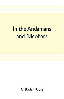 In the Andamans and Nicobars; the narrative of a cruise in the schooner "Terrapin", with notices of the islands, their fauna, ethnology, etc. by Boden Kloss, C.