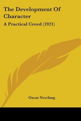 The Development Of Character: A Practical Creed (1921) by Newfang, Oscar
