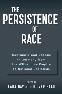 The Persistence of Race: Continuity and Change in Germany from the Wilhelmine Empire to National Socialism by Day, Lara