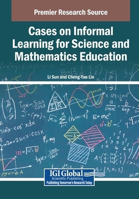Cases on Informal Learning for Science and Mathematics Education by Sun, Li