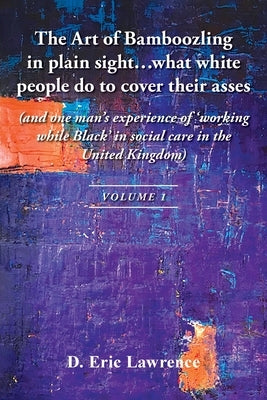 The Art of Bamboozling in plain sight...what white people do to cover their asses: (and one man's experience of 'working while Black' in social care i by Lawrence, D. Eric