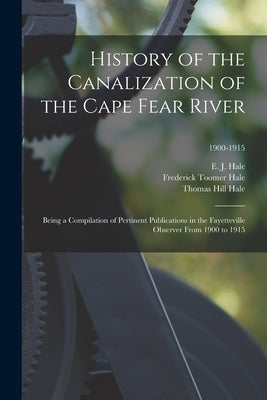 History of the Canalization of the Cape Fear River: Being a Compilation of Pertinent Publications in the Fayetteville Observer From 1900 to 1915; 1900 by Hale, E. J. (Edward Joseph) 1839-1922
