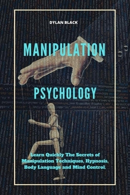 Manipulation Psychology: Learn Quickly The Secrets of Manipulation Techniques, Hypnosis, Body Language and Mind Control by Black, Dylan