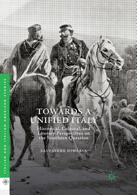 Towards a Unified Italy: Historical, Cultural, and Literary Perspectives on the Southern Question by Dimaria, Salvatore