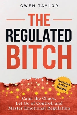 The Regulated Bitch: Calm the Chaos, Let Go of Control, and Master Emotional Regulation by Taylor, Gwen
