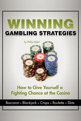 Winning Gambling Strategies: How to Give Yourself a Fighting Chance at the Casino by Nehrt, Philip