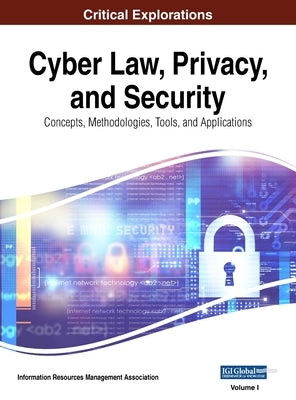 Cyber Law, Privacy, and Security: Concepts, Methodologies, Tools, and Applications, VOL 1 by Management Association, Information Reso