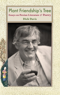 Plant Friendship's Tree: Essays on Persian Literature and Poetry by Davis, Dick