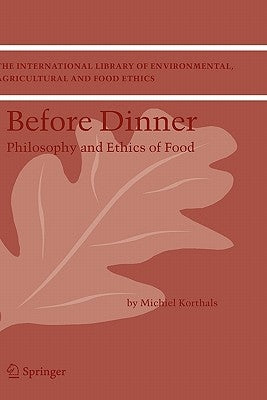 Before Dinner: Philosophy and Ethics of Food by Korthals, M.