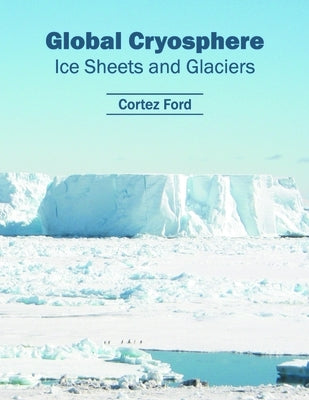 Global Cryosphere: Ice Sheets and Glaciers by Ford, Cortez