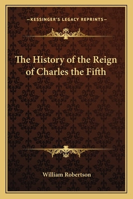 The History of the Reign of Charles the Fifth by Robertson, William