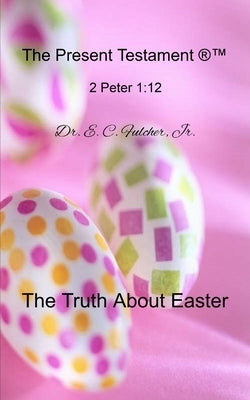The Truth about Easter by Fulcher, E. C., Jr.
