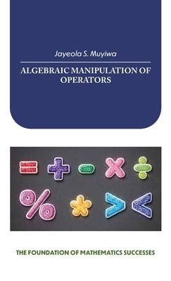 Algebraic Manipulation of Operators, the Foundation of Mathematics Successes by Muyiwa, Jayeola S.