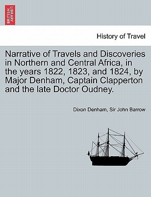 Narrative of Travels and Discoveries in Northern and Central Africa, in the Years 1822, 1823, and 1824, by Major Denham, Captain Clapperton and the La by Denham, Dixon