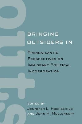 Bringing Outsiders in: Transatlantic Perspectives on Immigrant Political Incorporation by Hochschild, Jennifer