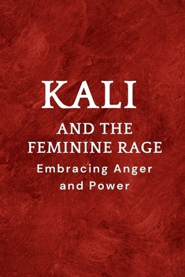 Kali and the Feminine Rage: Embracing Anger and Power by Muir, Nichole