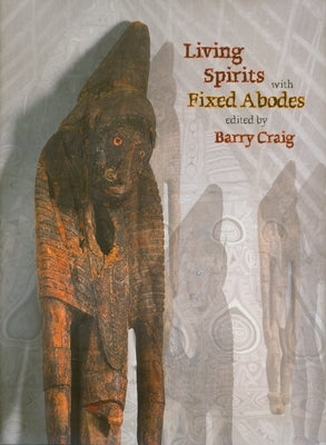 Living Spirits with Fixed Abodes: The Masterpieces Exhibition of the Papua New Guinea National Museum and Art Gallery by Craig, Barry