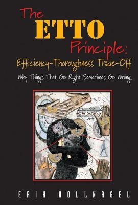The Etto Principle: Efficiency-Thoroughness Trade-Off: Why Things That Go Right Sometimes Go Wrong by Hollnagel, Erik