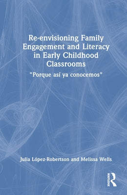 Re-envisioning Family Engagement and Literacy in Early Childhood Classrooms: "Porque así ya conocemos" by López-Robertson, Julia