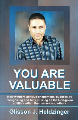You Are Valuable: How winners achieve phenomenal success by recognizing and fully utilizing all the God-given abilities within themselves and others by Heldzinger, Glisson J.