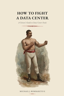 How to Fight a Data Center: A Citizen's Guide to Data Center Deals by Bommarito, Michael