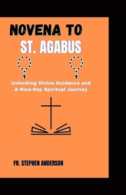 Novena to St. Agabus: Unlocking Divine Guidance and A Nine-Day Spiritual Journey by Anderson, Stephen