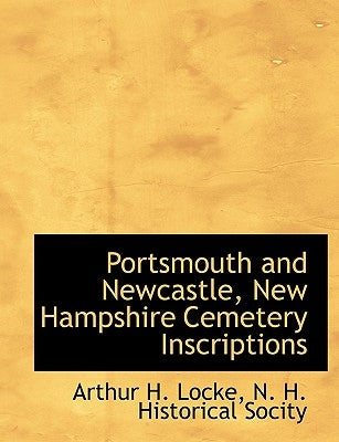 Portsmouth and Newcastle, New Hampshire Cemetery Inscriptions by Locke, Arthur H.