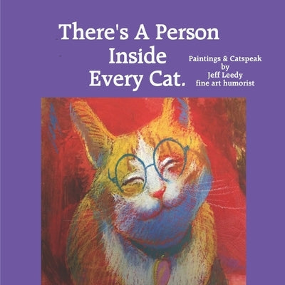 There's A Person Inside Every Cat.: Paintings & Catspeak by Jeff Leedy fine art humorist by Leedy, Jeff L.