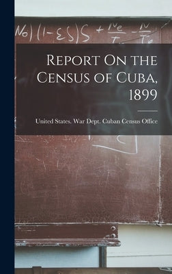 Report On the Census of Cuba, 1899 by United States War Dept Cuban Census