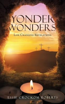 Yonder Wonders: Life Changing Revelations by Roberts, Essie Crockom