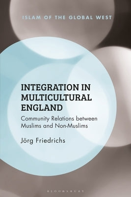 Integration in Multicultural England: Community Relations Between Muslims and Non-Muslims by Friedrichs, Jörg