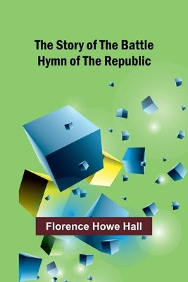 The Story of the Battle Hymn of the Republic by Howe Hall, Florence