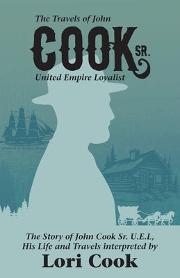 The Travels of John Cook Sr. United Empire Loyalist by Cook, Lori