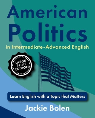American Politics in Intermediate-Advanced English: Learn English with a Topic that Matters (Large Print Edition) by Bolen, Jackie