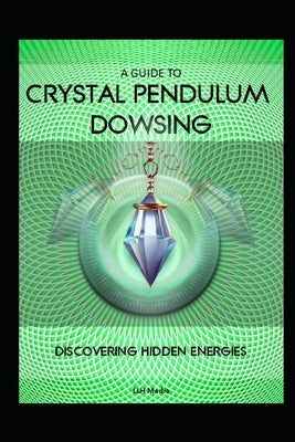 A Guide to Crystal Pendulum Dowsing: Discovering Hidden Energies by Media, Llh