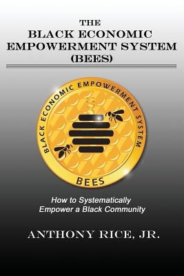The Black Economic Empowerment System (BEES): How to Economically Empower A Black Community by Rice, Jr. Anthony