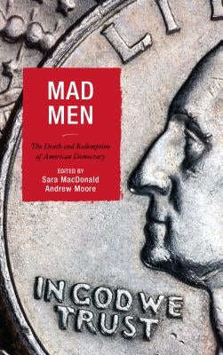 Mad Men: The Death and Redemption of American Democracy by MacDonald, Sara