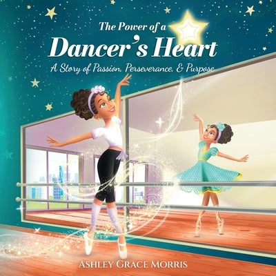 The Power of a Dancer's Heart: A Story of Passion, Perseverance, and Purpose by Morris, Ashley Grace