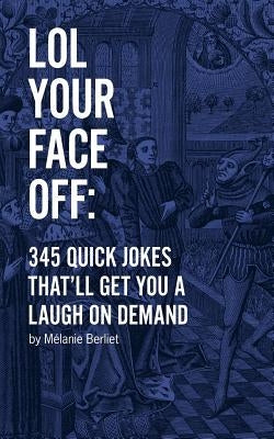 LOL Your Face Off: 345 Quick Jokes That'll Get You A Laugh On Demand by Berliet, Melanie