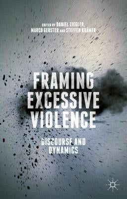 Framing Excessive Violence: Discourse and Dynamics by Ziegler, Daniel