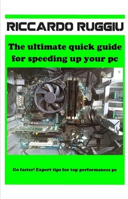 The ultimate quick guide for speeding up your pc: Go faster! Expert tips for top performances pc by Ruggiu, Riccardo