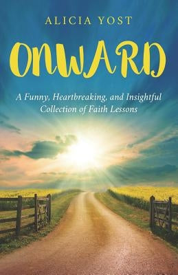 Onward: A Funny, Heartbreaking, and Insightful Collection of Faith Lessons by Yost, Alicia