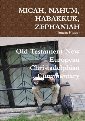 Micah, Nahum, Habakkuk, Zephaniah: Old Testament New European Christadelphian Commentary by Heaster, Duncan
