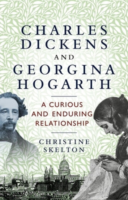 Charles Dickens and Georgina Hogarth: A Curious and Enduring Relationship by Skelton, Christine