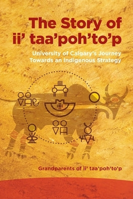 Story of II' Taa'poh'to'p: University of Calgary's Journey Towards an Indigenous Strategy by Grandparents of II' Taa'poh'to'p