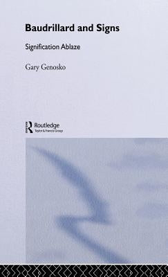 Baudrillard and Signs: Signification Ablaze by Genosko, Gary