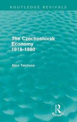 The Czechoslovak Economy 1918-1980 (Routledge Revivals) by Teichova, Alice